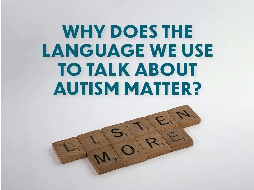 Why does the language we use to talk about autism matter?